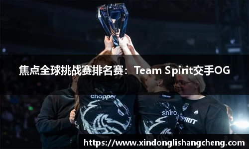 焦点全球挑战赛排名赛：Team Spirit交手OG