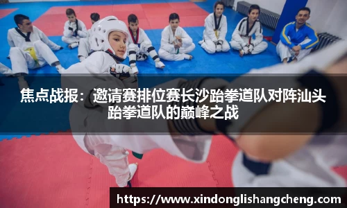 焦点战报：邀请赛排位赛长沙跆拳道队对阵汕头跆拳道队的巅峰之战