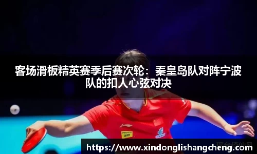 客场滑板精英赛季后赛次轮：秦皇岛队对阵宁波队的扣人心弦对决