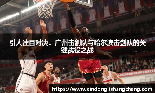 引人注目对决：广州击剑队与哈尔滨击剑队的关键战役之战