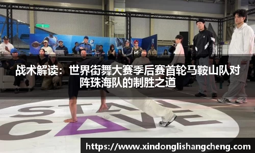 战术解读：世界街舞大赛季后赛首轮马鞍山队对阵珠海队的制胜之道