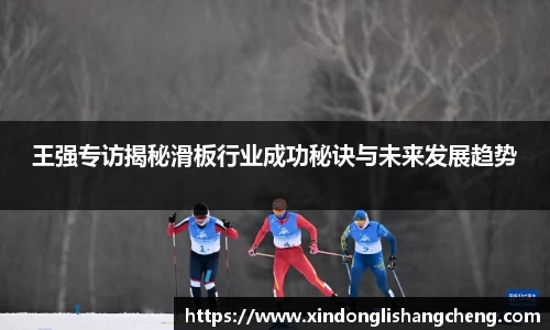 王强专访揭秘滑板行业成功秘诀与未来发展趋势
